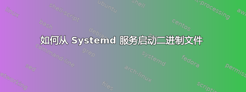 如何从 Systemd 服务启动二进制文件