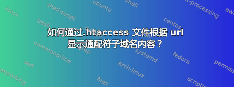 如何通过.htaccess 文件根据 url 显示通配符子域名内容？