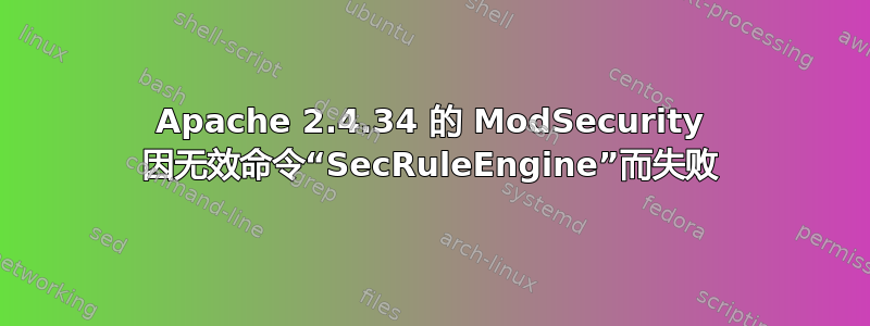 Apache 2.4.34 的 ModSecurity 因无效命令“SecRuleEngine”而失败