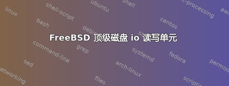 FreeBSD 顶级磁盘 io 读写单元