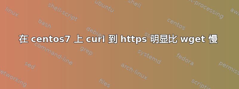 在 centos7 上 curl 到 https 明显比 wget 慢