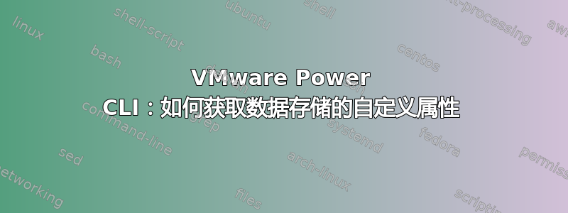 VMware Power CLI：如何获取数据存储的自定义属性