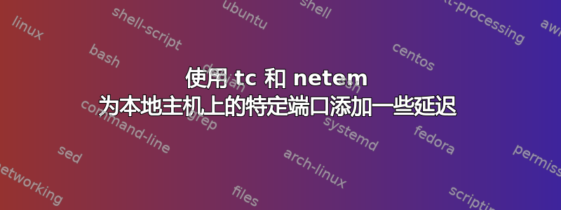 使用 tc 和 netem 为本地主机上的特定端口添加一些延迟