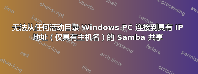 无法从任何活动目录 Windows PC 连接到具有 IP 地址（仅具有主机名）的 Samba 共享