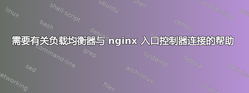 需要有关负载均衡器与 nginx 入口控制器连接的帮助