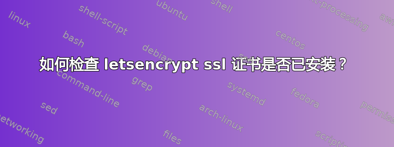 如何检查 letsencrypt ssl 证书是否已安装？