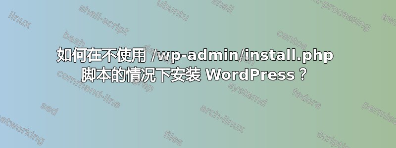 如何在不使用 /wp-admin/install.php 脚本的情况下安装 WordPress？