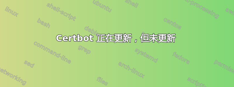 Certbot 正在更新，但未更新