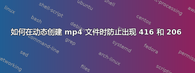 如何在动态创建 mp4 文件时防止出现 416 和 206