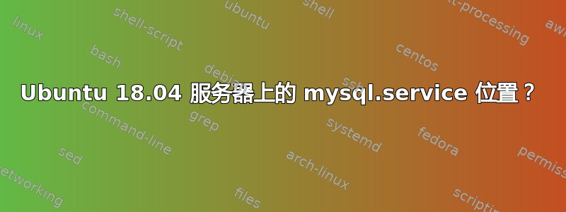 Ubuntu 18.04 服务器上的 mysql.service 位置？