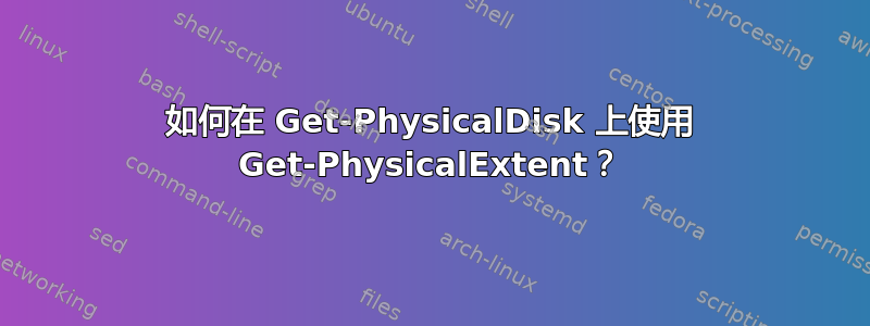 如何在 Get-PhysicalDisk 上使用 Get-PhysicalExtent？