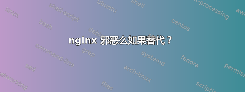 nginx 邪恶么如果替代？