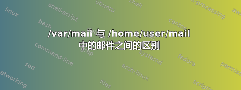 /var/mail 与 /home/user/mail 中的邮件之间的区别