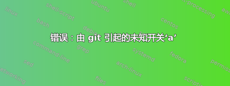 错误：由 git 引起的未知开关‘a’