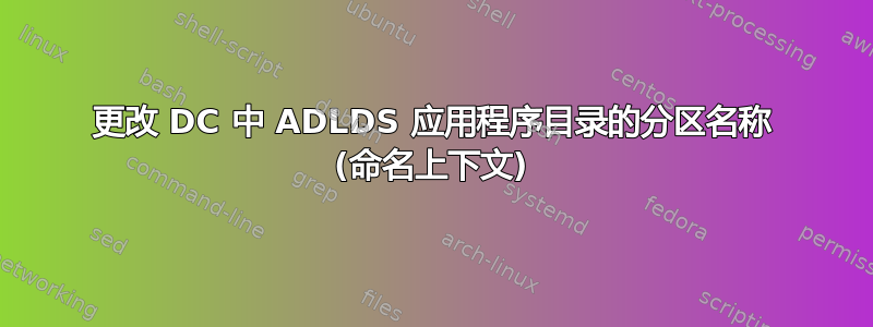 更改 DC 中 ADLDS 应用程序目录的分区名称 (命名上下文)