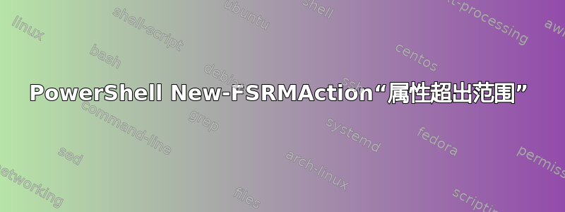 PowerShell New-FSRMAction“属性超出范围”