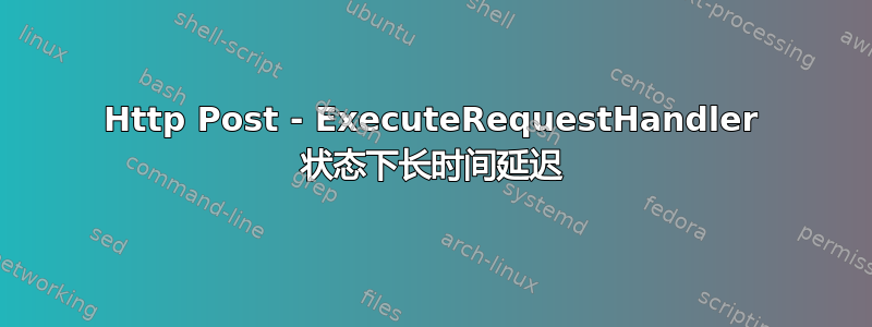 Http Post - ExecuteRequestHandler 状态下长时间延迟