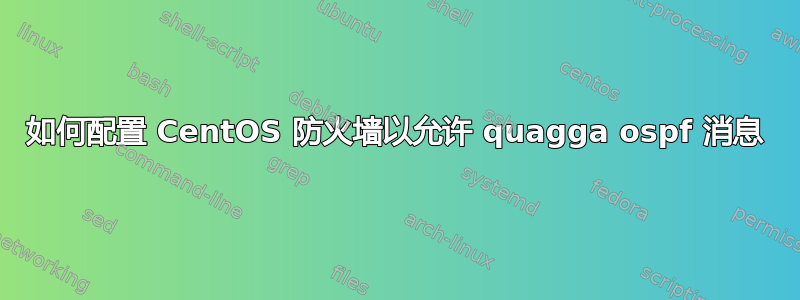 如何配置 CentOS 防火墙以允许 quagga ospf 消息