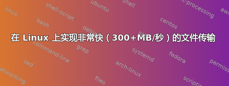 在 Linux 上实现非常快（300+MB/秒）的文件传输