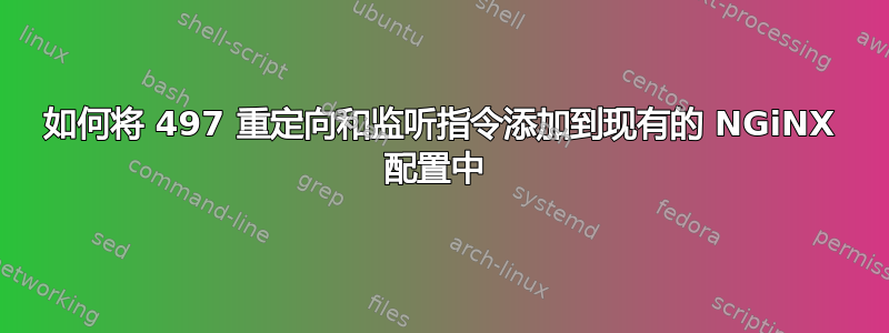 如何将 497 重定向和监听指令添加到现有的 NGiNX 配置中 