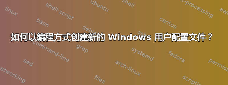 如何以编程方式创建新的 Windows 用户配置文件？