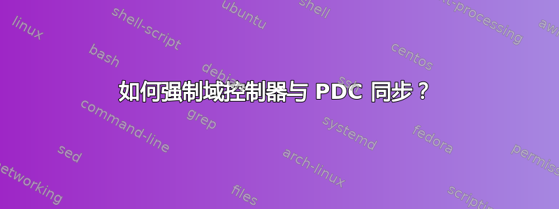 如何强制域控制器与 PDC 同步？