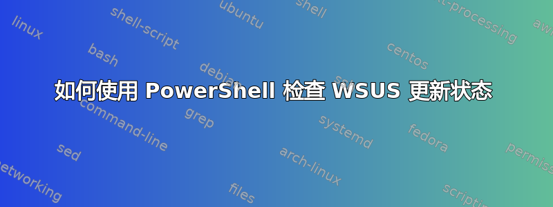 如何使用 PowerShell 检查 WSUS 更新状态