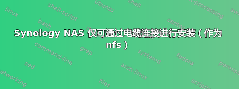 Synology NAS 仅可通过电缆连接进行安装（作为 nfs）