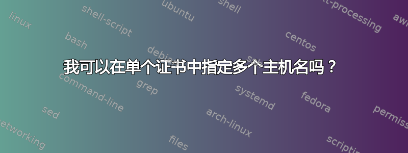 我可以在单个证书中指定多个主机名吗？