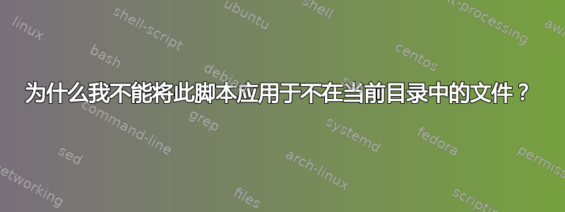 为什么我不能将此脚本应用于不在当前目录中的文件？