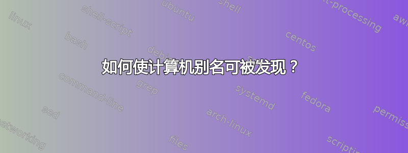 如何使计算机别名可被发现？