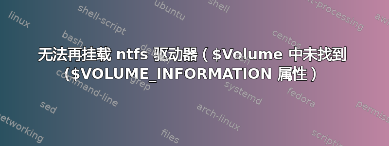 无法再挂载 ntfs 驱动器（$Volume 中未找到 ($VOLUME_INFORMATION 属性）