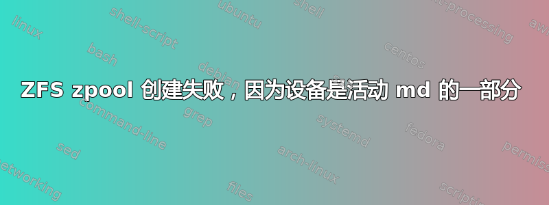 ZFS zpool 创建失败，因为设备是活动 md 的一部分