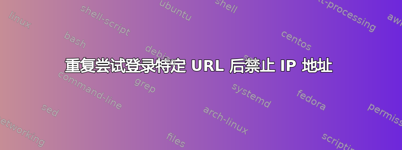 重复尝试登录特定 URL 后禁止 IP 地址