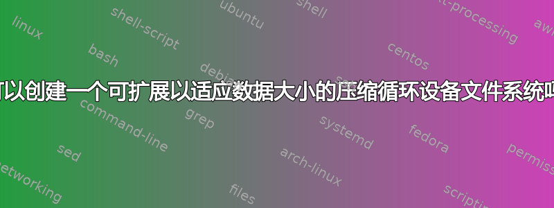 我可以创建一个可扩展以适应数据大小的压缩循环设备文件系统吗？