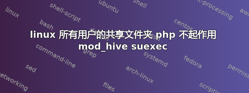 linux 所有用户的共享文件夹 php 不起作用 mod_hive suexec