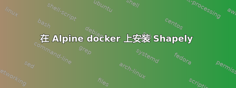 在 Alpine docker 上安装 Shapely