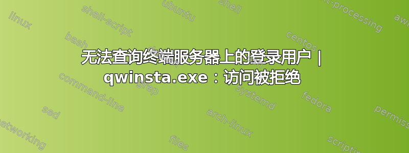 无法查询终端服务器上的登录用户 | qwinsta.exe：访问被拒绝