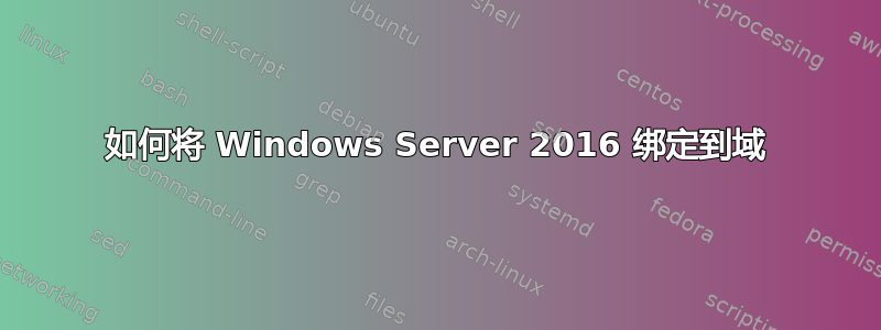 如何将 Windows Server 2016 绑定到域