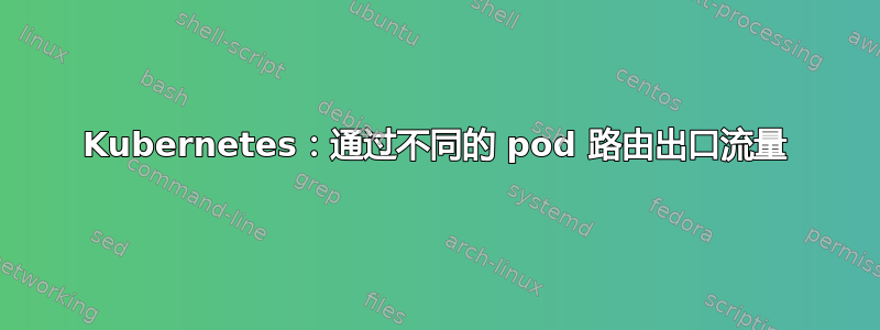 Kubernetes：通过不同的 pod 路由出口流量