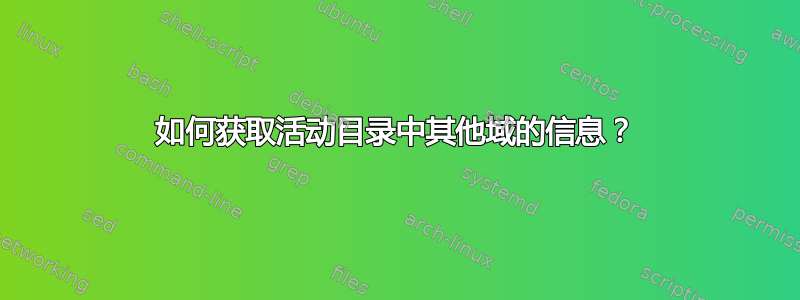 如何获取活动目录中其他域的信息？