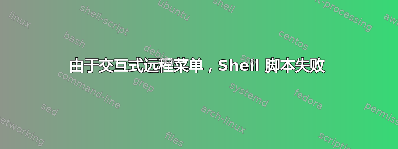 由于交互式远程菜单，Shell 脚本失败