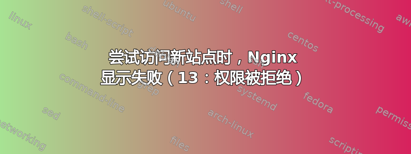 尝试访问新站点时，Nginx 显示失败（13：权限被拒绝）