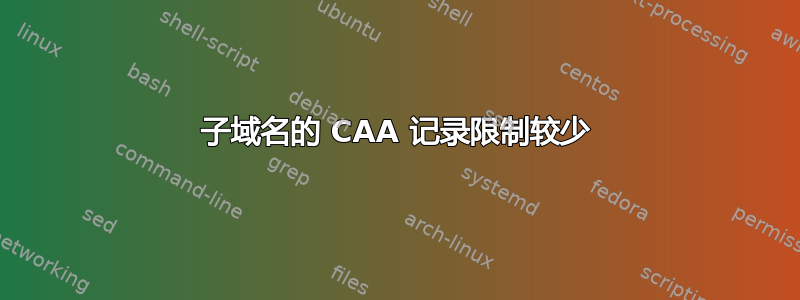 子域名的 CAA 记录限制较少