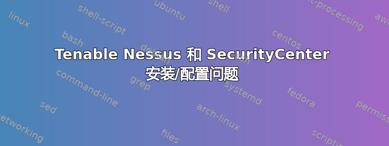 Tenable Nessus 和 SecurityCenter 安装/配置问题