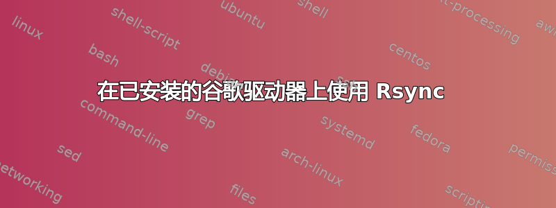 在已安装的谷歌驱动器上使用 Rsync 