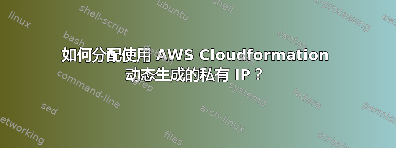 如何分配使用 AWS Cloudformation 动态生成的私有 IP？