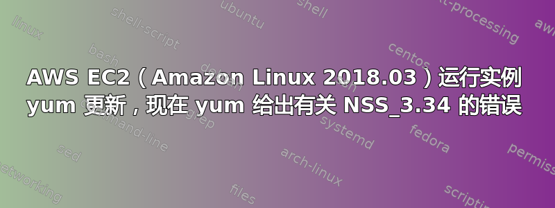 AWS EC2（Amazon Linux 2018.03）运行实例 yum 更新，现在 yum 给出有关 NSS_3.34 的错误