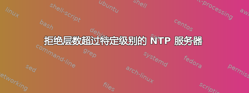 拒绝层数超过特定级别的 NTP 服务器