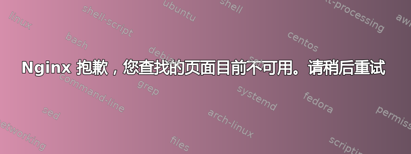 Nginx 抱歉，您查找的页面目前不可用。请稍后重试